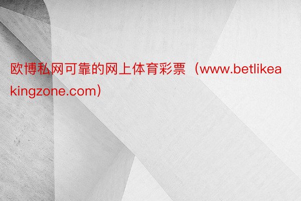 欧博私网可靠的网上体育彩票（www.betlikeakingzone.com）