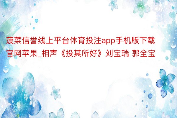 菠菜信誉线上平台体育投注app手机版下载官网苹果_相声《投其所好》刘宝瑞 郭全宝